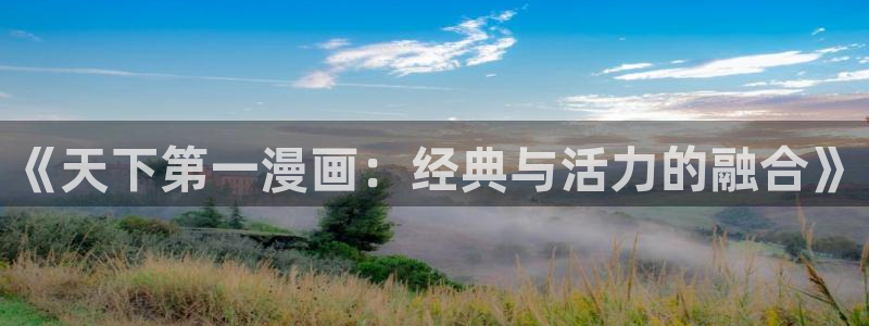 虫虫漫画无删减近在咫尺：《天下第一漫画：经典与活力的融合》