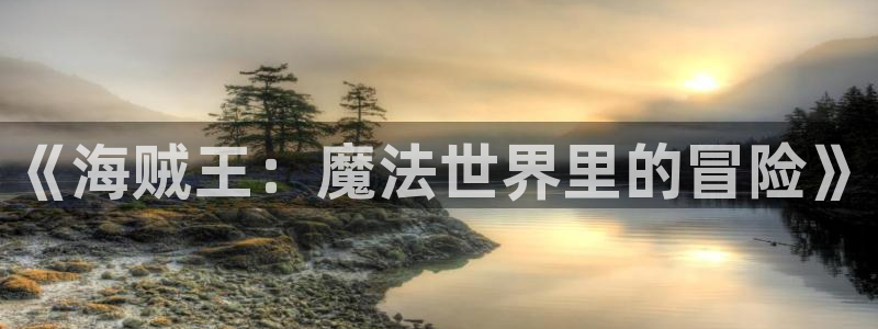 虫虫漫画无删减近在咫尺：《海贼王：魔法世界里的冒险》